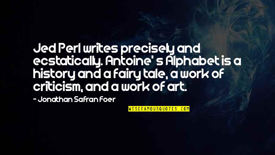 Jed's Quotes By Jonathan Safran Foer: Jed Perl writes precisely and ecstatically. Antoine' s