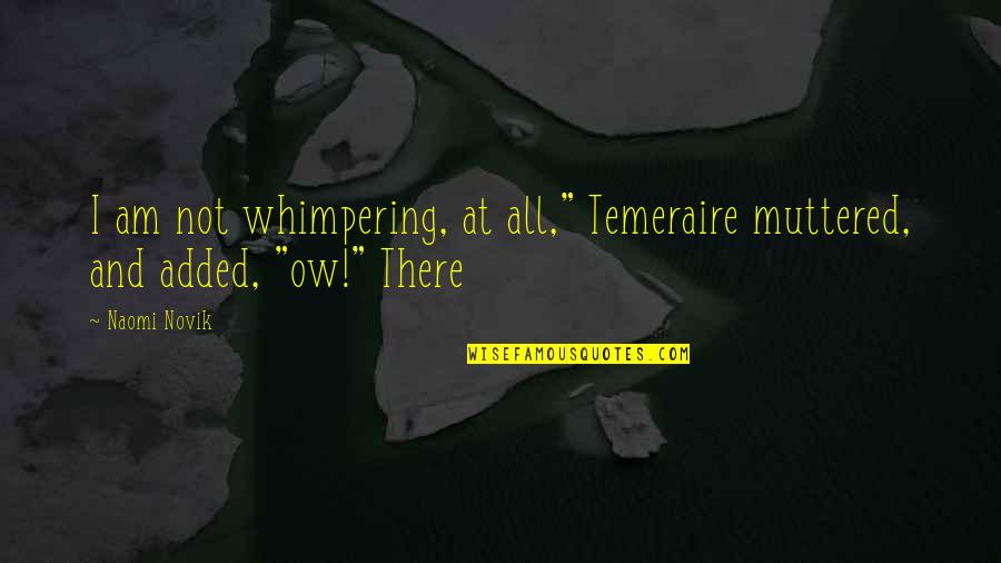 Jedtare Quotes By Naomi Novik: I am not whimpering, at all," Temeraire muttered,