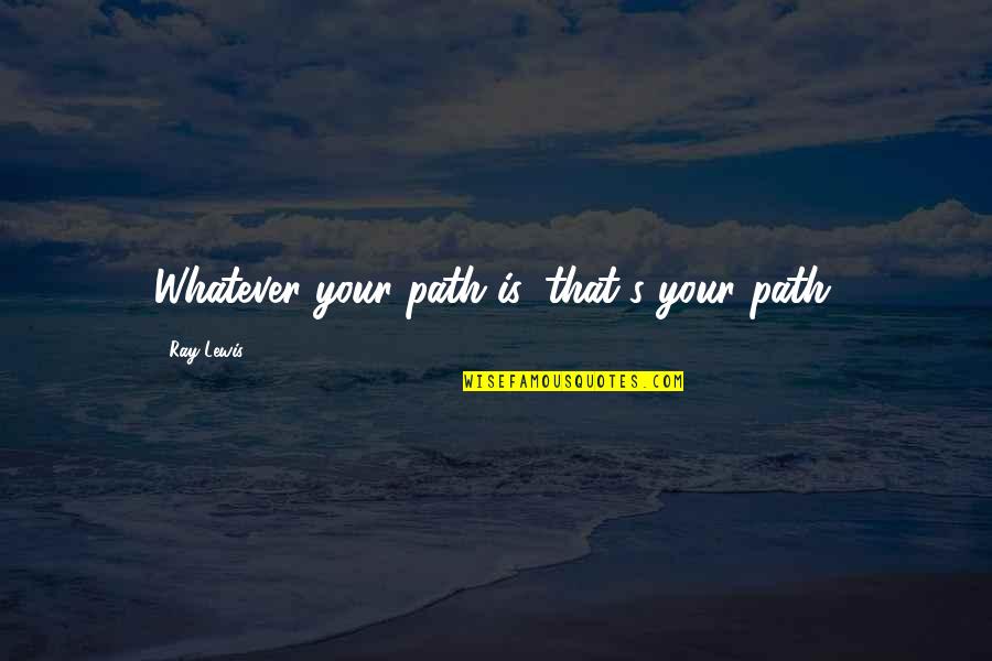 Jedtare Quotes By Ray Lewis: Whatever your path is, that's your path. Jedtare Quotes By Ray Lewis: Whatever your path is, that's your path.