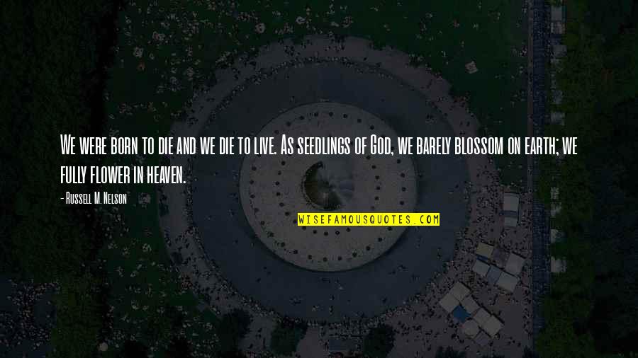 Jedyne Slowo Quotes By Russell M. Nelson: We were born to die and we die Jedyne Slowo Quotes By Russell M. Nelson: We were born to die and we die