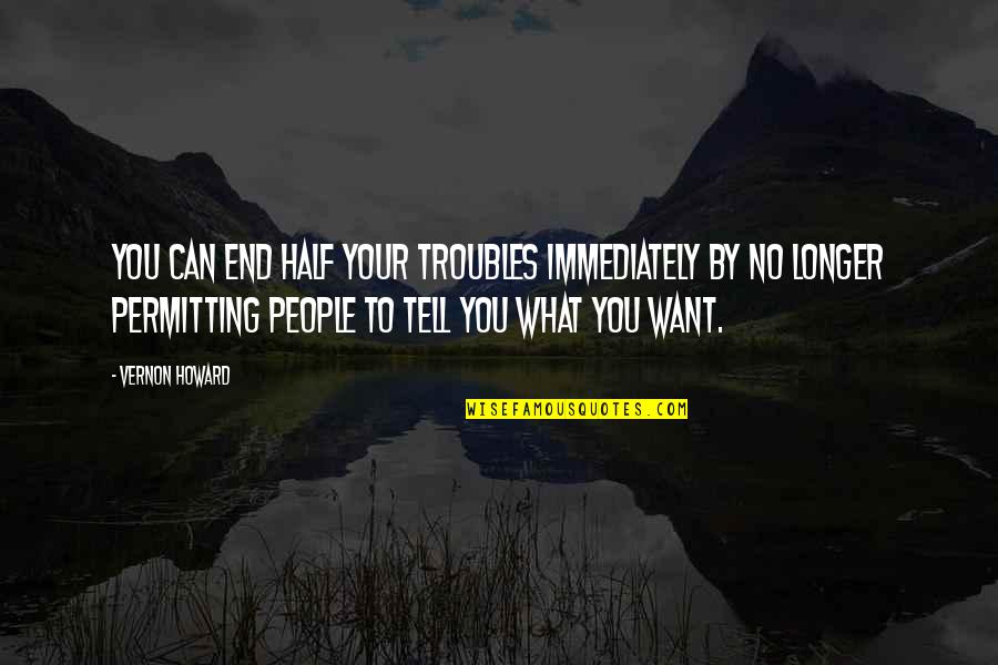 Jedyne Slowo Quotes By Vernon Howard: You can end half your troubles immediately by Jedyne Slowo Quotes By Vernon Howard: You can end half your troubles immediately by