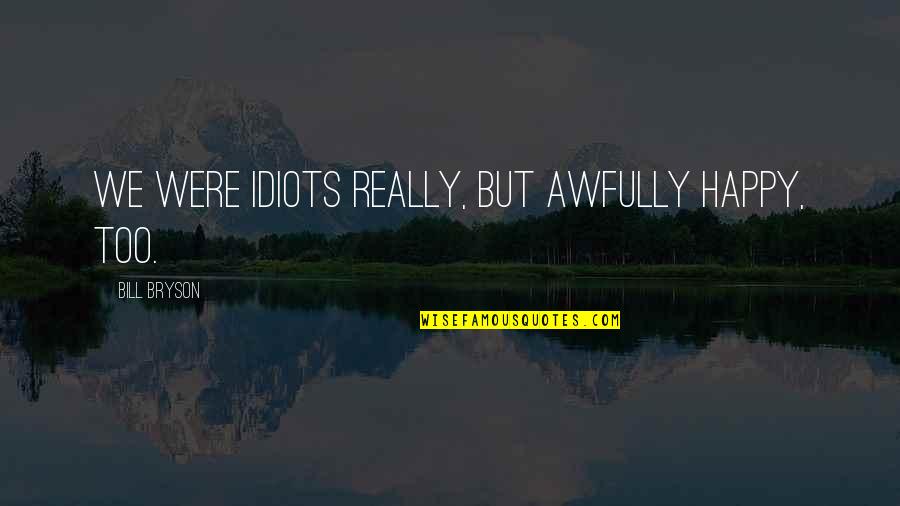Jeeboner Quotes By Bill Bryson: We were idiots really, but awfully happy, too. Jeeboner Quotes By Bill Bryson: We were idiots really, but awfully happy, too.