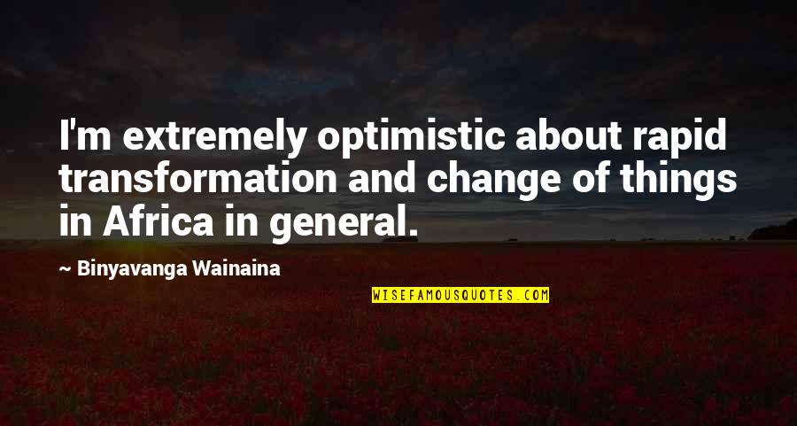 Jeehab Quotes By Binyavanga Wainaina: I'm extremely optimistic about rapid transformation and change