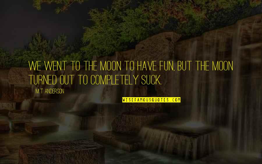 Jeehab Quotes By M T Anderson: We went to the moon to have fun,