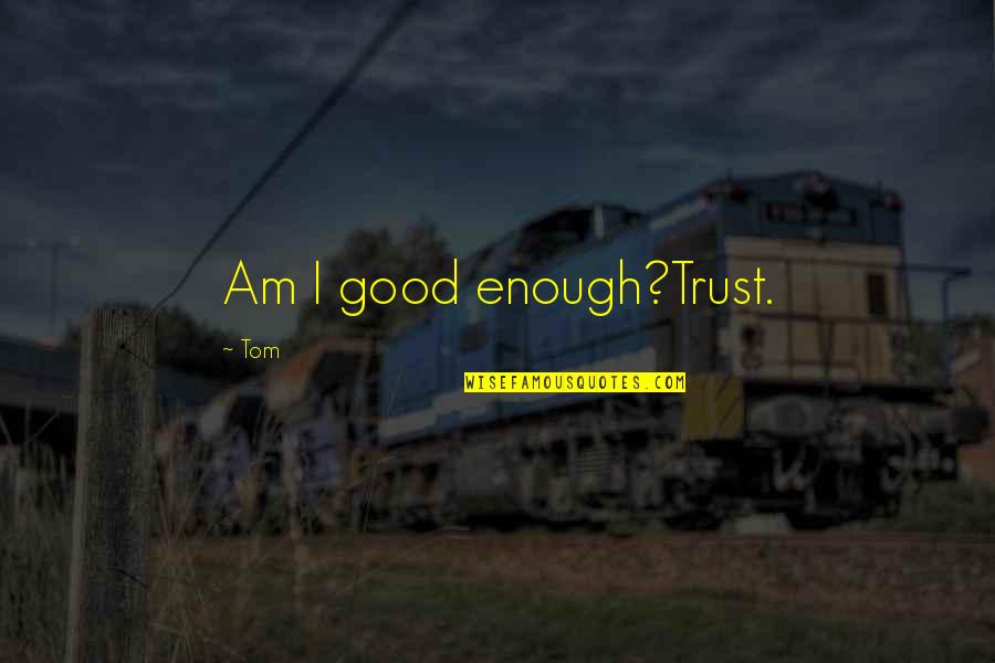 Jeehah Quotes By Tom: Am I good enough?Trust.