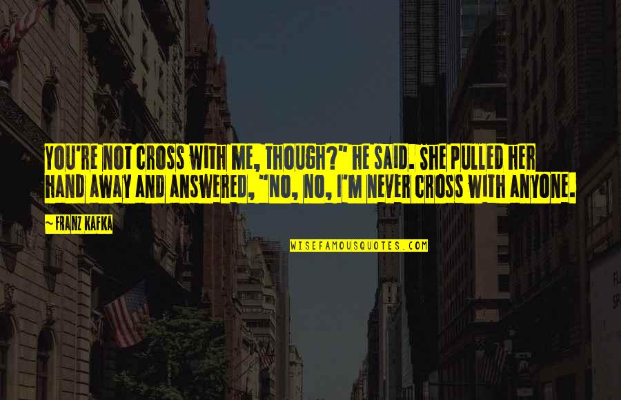 Jeehan Quotes By Franz Kafka: You're not cross with me, though?" he said. Jeehan Quotes By Franz Kafka: You're not cross with me, though?" he said.