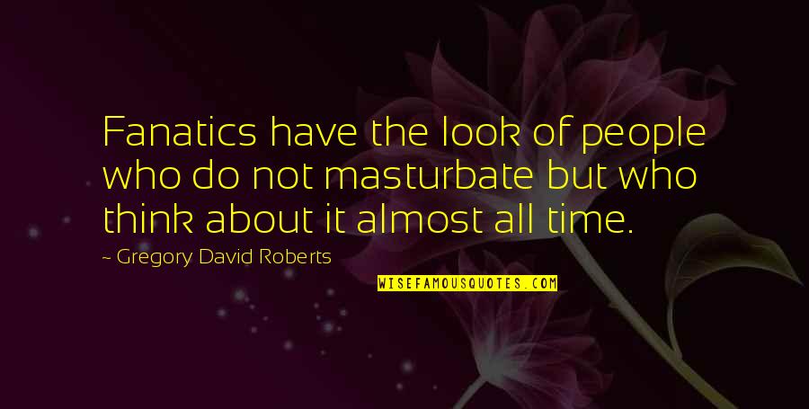 Jeehye Song Quotes By Gregory David Roberts: Fanatics have the look of people who do Jeehye Song Quotes By Gregory David Roberts: Fanatics have the look of people who do