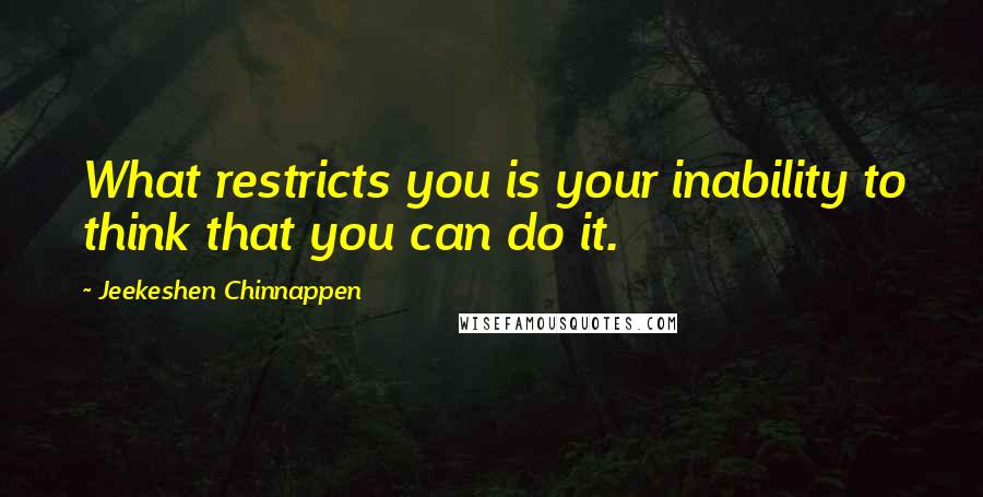 Jeekeshen Chinnappen quotes: What restricts you is your inability to think that you can do it.