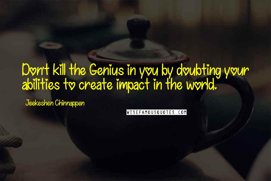 Jeekeshen Chinnappen quotes: Don't kill the Genius in you by doubting your abilities to create impact in the world.