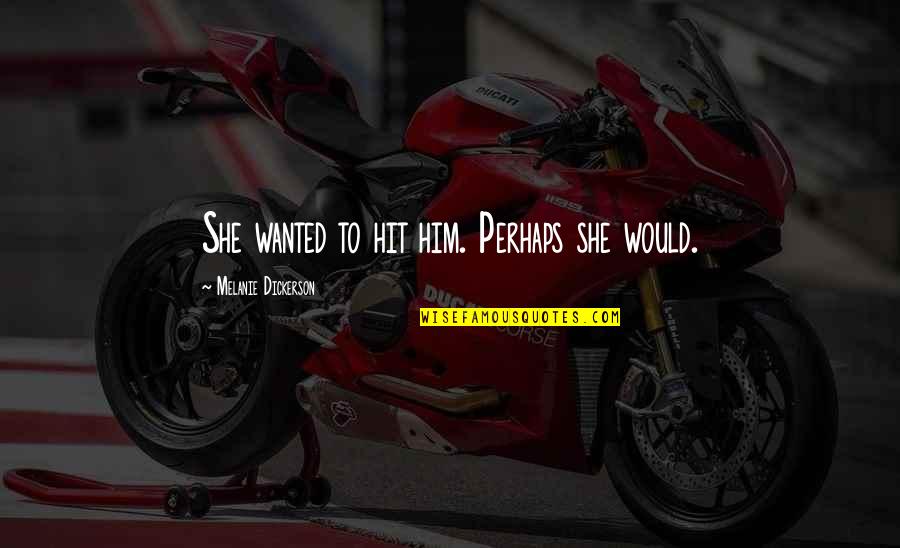 Jeemy's Quotes By Melanie Dickerson: She wanted to hit him. Perhaps she would. Jeemy's Quotes By Melanie Dickerson: She wanted to hit him. Perhaps she would.