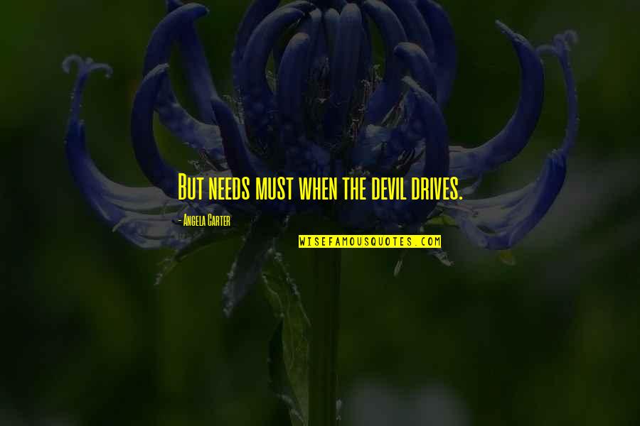 Jeene Ki Wajah Quotes By Angela Carter: But needs must when the devil drives.