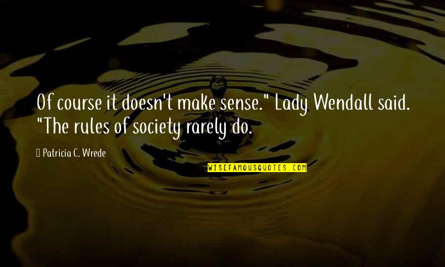 Jeeney Ai Quotes By Patricia C. Wrede: Of course it doesn't make sense." Lady Wendall