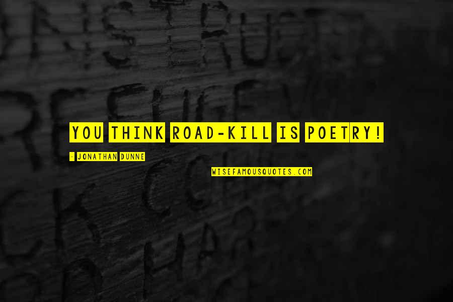 Jeereddi Quotes By Jonathan Dunne: You think road-kill is poetry! Jeereddi Quotes By Jonathan Dunne: You think road-kill is poetry!