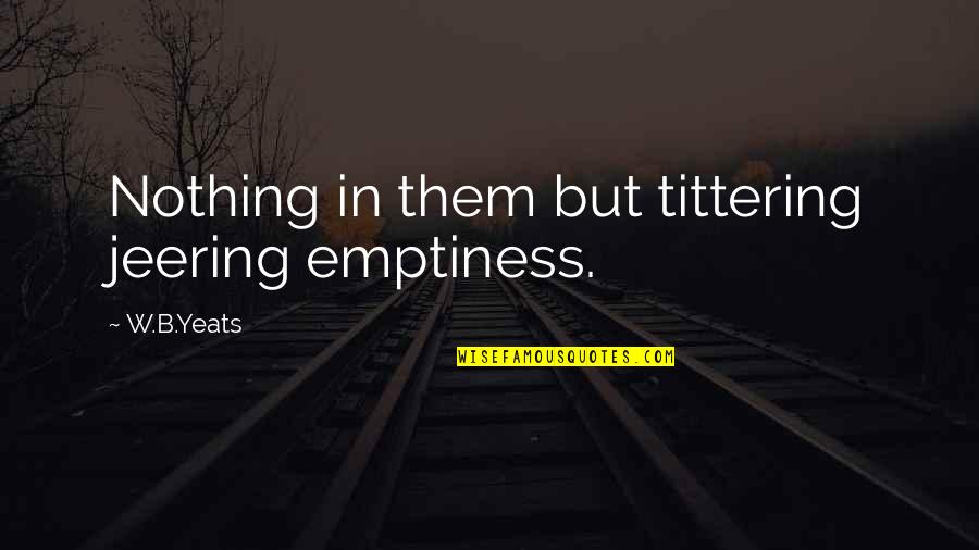 Jeering Quotes By W.B.Yeats: Nothing in them but tittering jeering emptiness. Jeering Quotes By W.B.Yeats: Nothing in them but tittering jeering emptiness.