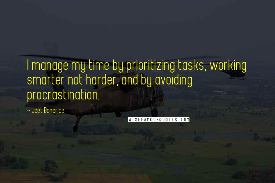 Jeet Banerjee quotes: I manage my time by prioritizing tasks, working smarter not harder, and by avoiding procrastination.