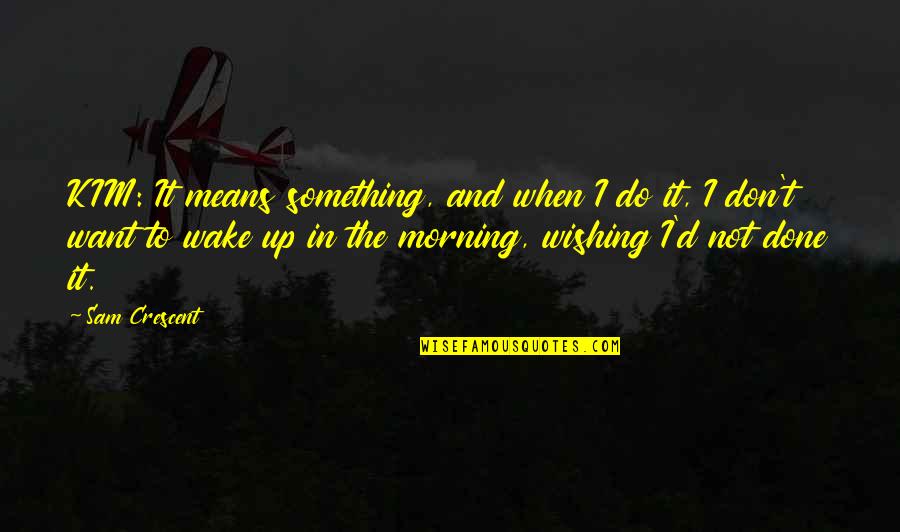 Jeet Ki Khushi Quotes By Sam Crescent: KIM: It means something, and when I do Jeet Ki Khushi Quotes By Sam Crescent: KIM: It means something, and when I do