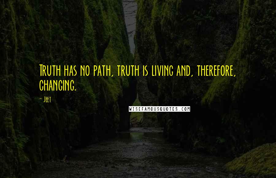 Jeet quotes: Truth has no path, truth is living and, therefore, changing.