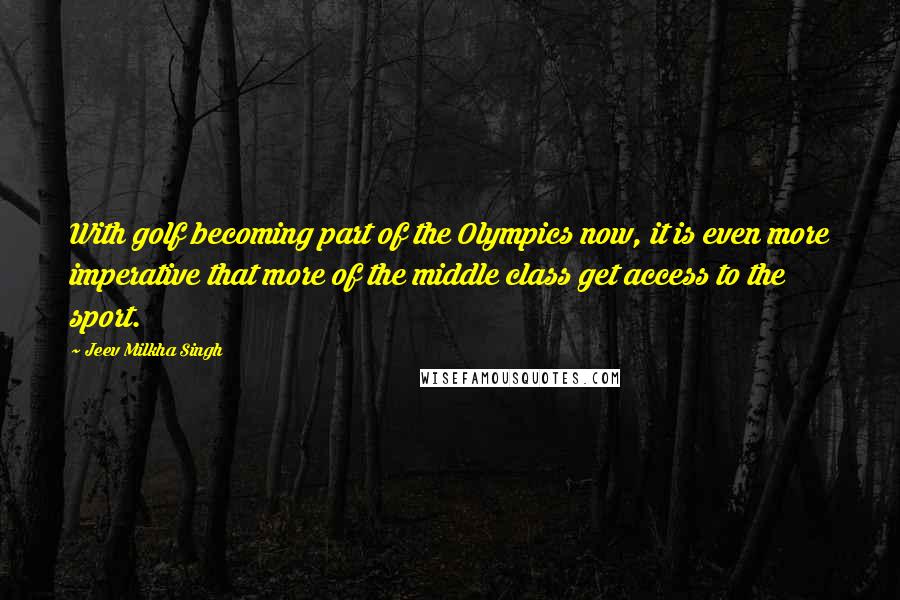 Jeev Milkha Singh quotes: With golf becoming part of the Olympics now, it is even more imperative that more of the middle class get access to the sport.