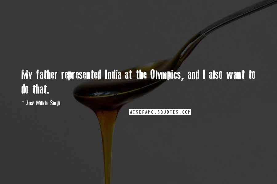 Jeev Milkha Singh quotes: My father represented India at the Olympics, and I also want to do that.