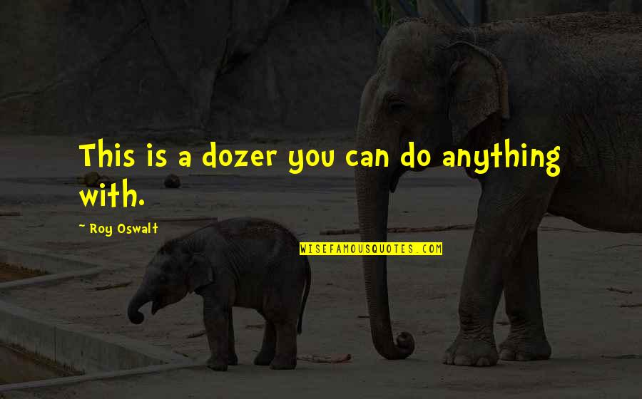 Jeevana Pata Kannada Quotes By Roy Oswalt: This is a dozer you can do anything Jeevana Pata Kannada Quotes By Roy Oswalt: This is a dozer you can do anything