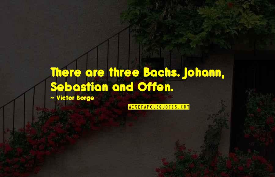 Jeevarajan Quotes By Victor Borge: There are three Bachs. Johann, Sebastian and Offen. Jeevarajan Quotes By Victor Borge: There are three Bachs. Johann, Sebastian and Offen.
