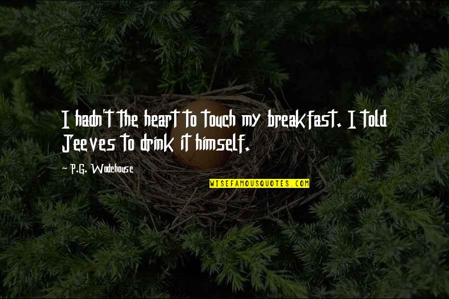 Jeeves Quotes By P.G. Wodehouse: I hadn't the heart to touch my breakfast.