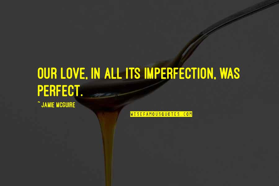 Jeezy And Jeannie Quotes By Jamie McGuire: Our love, in all its imperfection, was perfect. Jeezy And Jeannie Quotes By Jamie McGuire: Our love, in all its imperfection, was perfect.