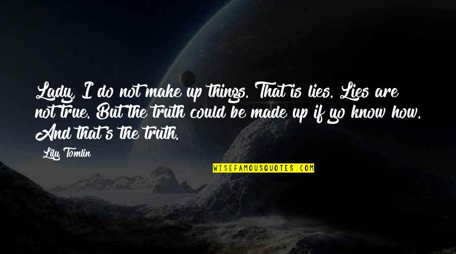 Jef Holm Quotes By Lily Tomlin: Lady, I do not make up things. That Jef Holm Quotes By Lily Tomlin: Lady, I do not make up things. That