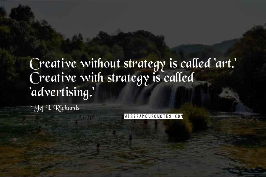 Jef I. Richards quotes: Creative without strategy is called 'art.' Creative with strategy is called 'advertising.'
