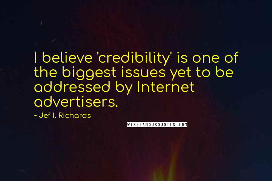 Jef I. Richards quotes: I believe 'credibility' is one of the biggest issues yet to be addressed by Internet advertisers.