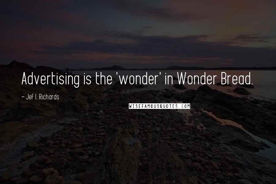 Jef I. Richards quotes: Advertising is the 'wonder' in Wonder Bread.