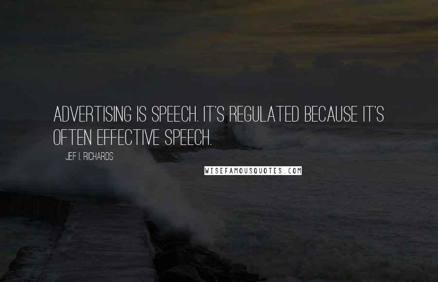 Jef I. Richards quotes: Advertising is speech. It's regulated because it's often effective speech.