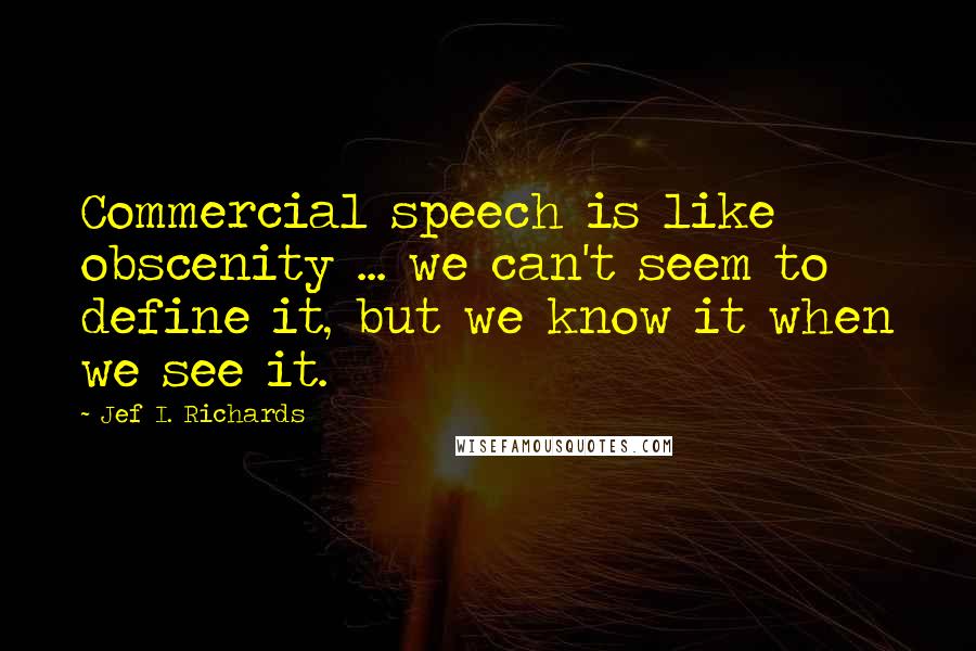 Jef I. Richards quotes: Commercial speech is like obscenity ... we can't seem to define it, but we know it when we see it.