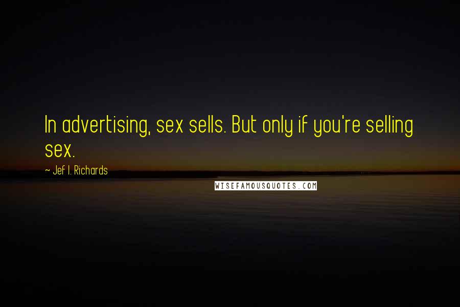 Jef I. Richards quotes: In advertising, sex sells. But only if you're selling sex.