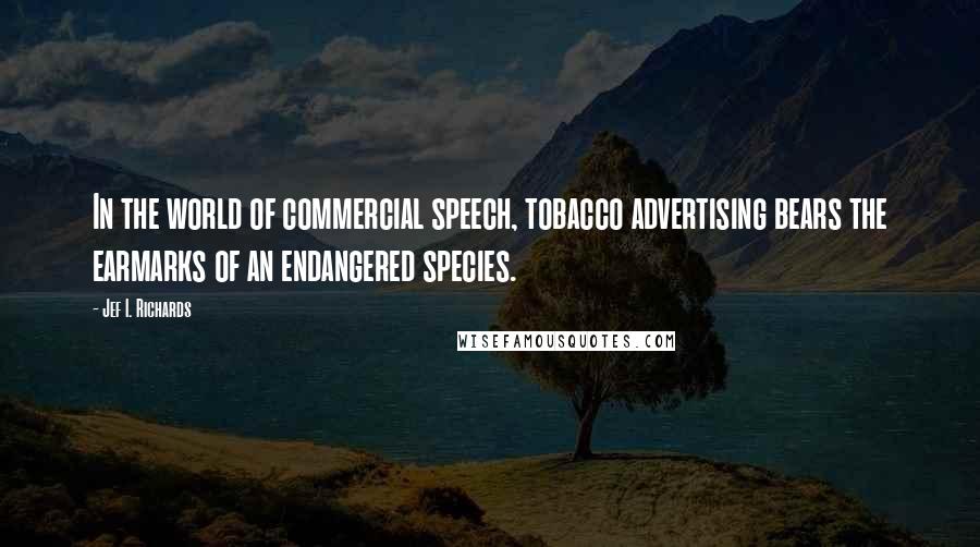 Jef I. Richards quotes: In the world of commercial speech, tobacco advertising bears the earmarks of an endangered species.