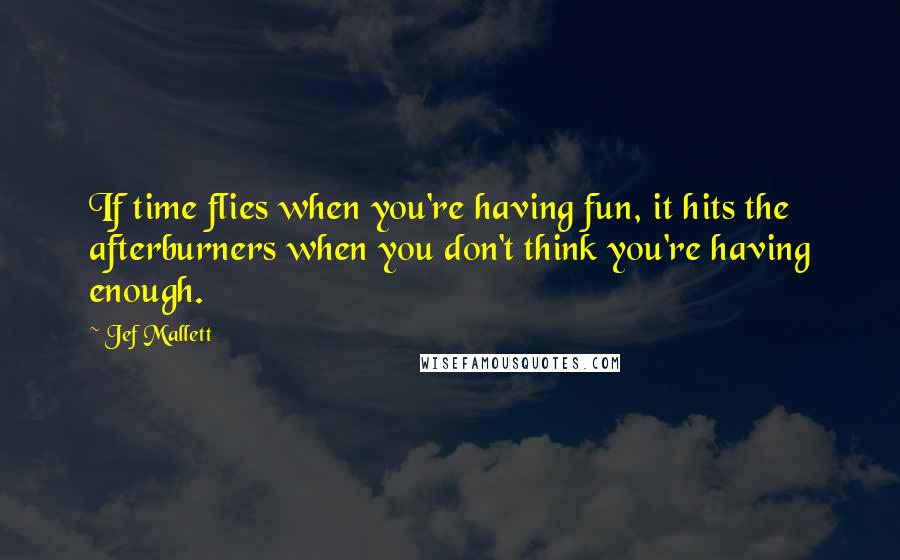 Jef Mallett quotes: If time flies when you're having fun, it hits the afterburners when you don't think you're having enough.