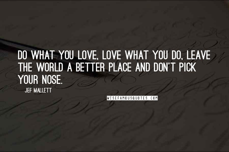 Jef Mallett quotes: Do what you love, love what you do, leave the world a better place and don't pick your nose.