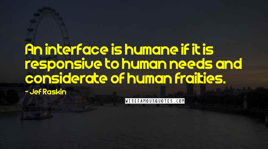 Jef Raskin quotes: An interface is humane if it is responsive to human needs and considerate of human frailties.