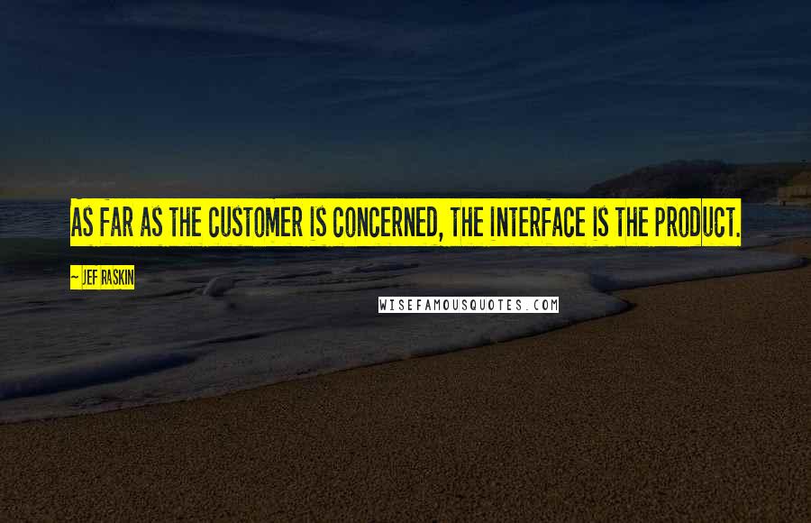 Jef Raskin quotes: As far as the customer is concerned, the interface is the product.