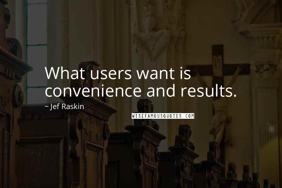 Jef Raskin quotes: What users want is convenience and results.