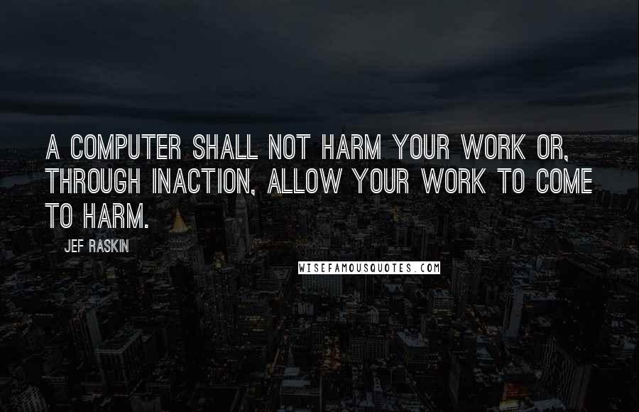 Jef Raskin quotes: A computer shall not harm your work or, through inaction, allow your work to come to harm.