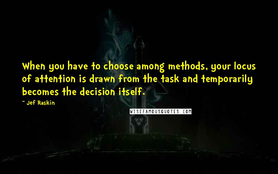 Jef Raskin quotes: When you have to choose among methods, your locus of attention is drawn from the task and temporarily becomes the decision itself.