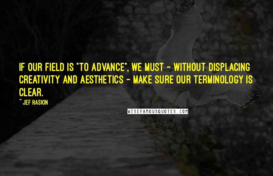 Jef Raskin quotes: If our field is "to advance", we must - without displacing creativity and aesthetics - make sure our terminology is clear.