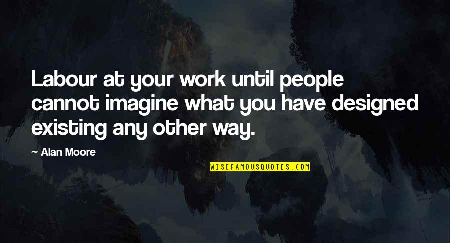 Jefatura De Trafico Quotes By Alan Moore: Labour at your work until people cannot imagine Jefatura De Trafico Quotes By Alan Moore: Labour at your work until people cannot imagine