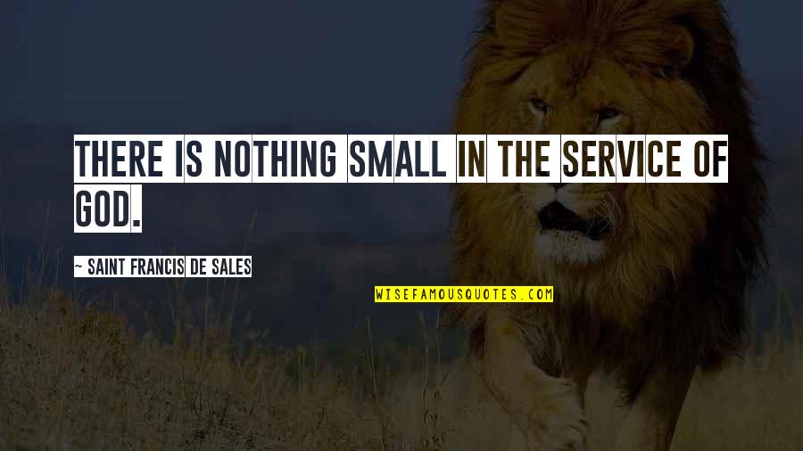 Jefes Henrietta Quotes By Saint Francis De Sales: There is nothing small in the service of Jefes Henrietta Quotes By Saint Francis De Sales: There is nothing small in the service of