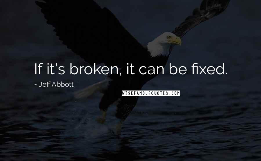 Jeff Abbott quotes: If it's broken, it can be fixed.