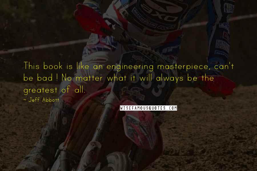 Jeff Abbott quotes: This book is like an engineering masterpiece, can't be bad ! No matter what it will always be the greatest of all.