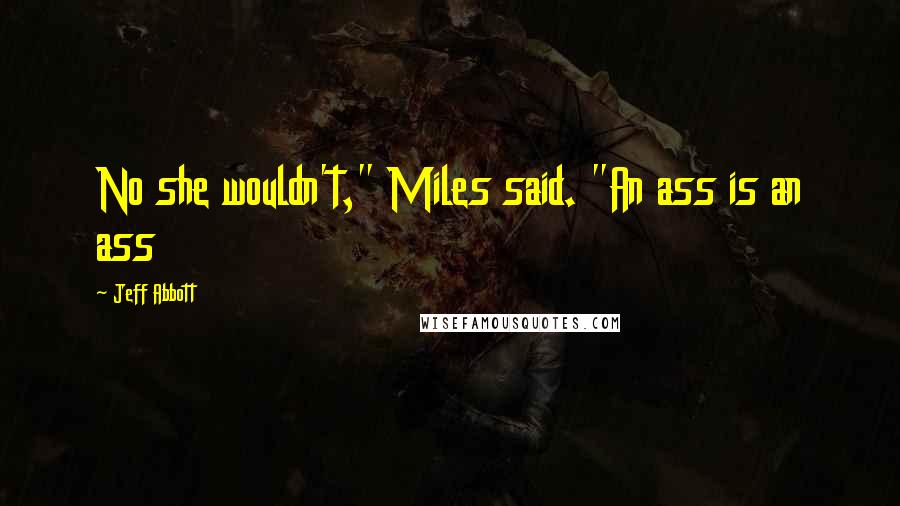 Jeff Abbott quotes: No she wouldn't," Miles said. "An ass is an ass