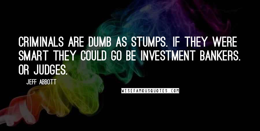 Jeff Abbott quotes: Criminals are dumb as stumps. If they were smart they could go be investment bankers. Or judges.