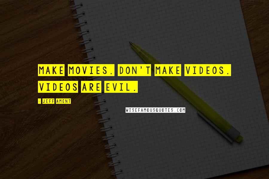 Jeff Ament quotes: Make movies. Don't make videos. Videos are evil.